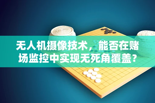 无人机摄像技术，能否在赌场监控中实现无死角覆盖？