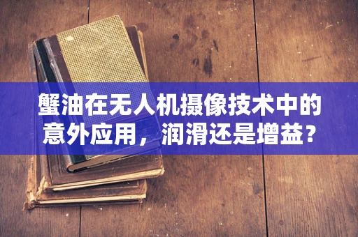 蟹油在无人机摄像技术中的意外应用，润滑还是增益？