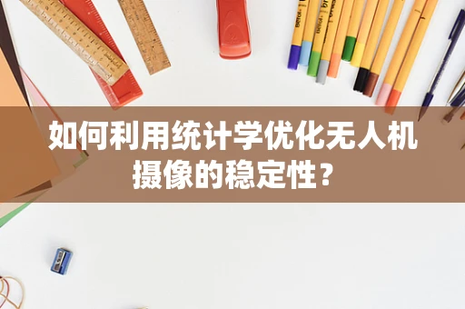 如何利用统计学优化无人机摄像的稳定性？
