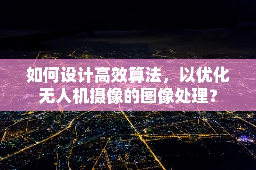 如何设计高效算法，以优化无人机摄像的图像处理？