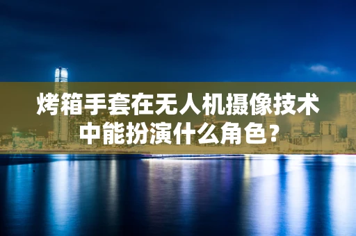 烤箱手套在无人机摄像技术中能扮演什么角色？