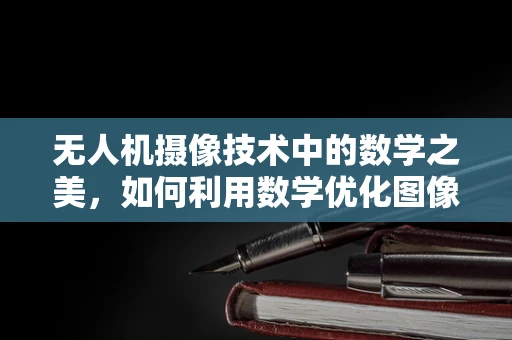 无人机摄像技术中的数学之美，如何利用数学优化图像处理？