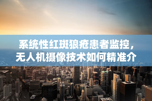 系统性红斑狼疮患者监控，无人机摄像技术如何精准介入？
