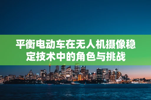 平衡电动车在无人机摄像稳定技术中的角色与挑战