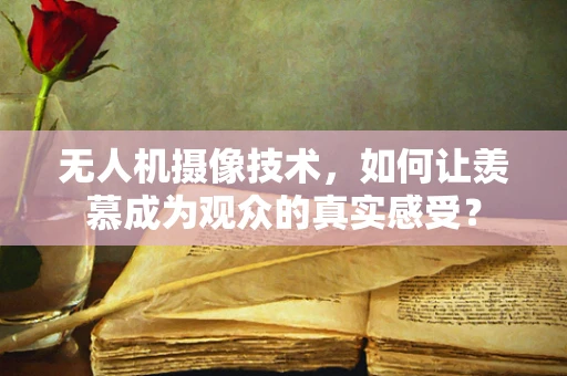 无人机摄像技术，如何让羡慕成为观众的真实感受？