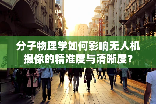 分子物理学如何影响无人机摄像的精准度与清晰度？