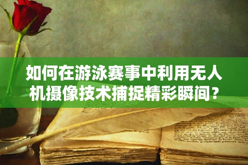 如何在游泳赛事中利用无人机摄像技术捕捉精彩瞬间？