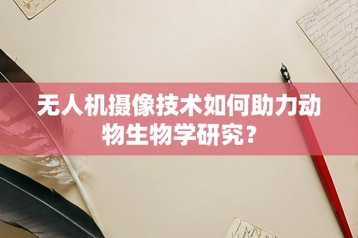 无人机摄像技术如何助力动物生物学研究？