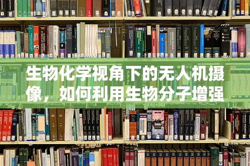 生物化学视角下的无人机摄像，如何利用生物分子增强图像清晰度？