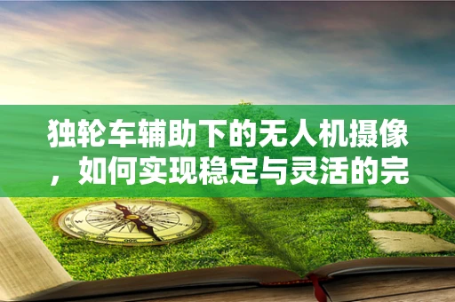 独轮车辅助下的无人机摄像，如何实现稳定与灵活的完美结合？