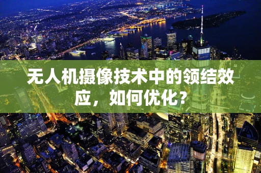 无人机摄像技术中的领结效应，如何优化？