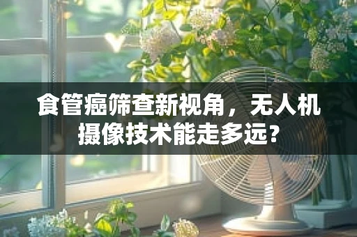 食管癌筛查新视角，无人机摄像技术能走多远？