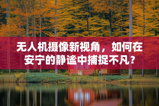 无人机摄像新视角，如何在安宁的静谧中捕捉不凡？