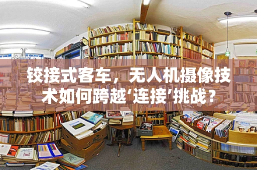 铰接式客车，无人机摄像技术如何跨越‘连接’挑战？