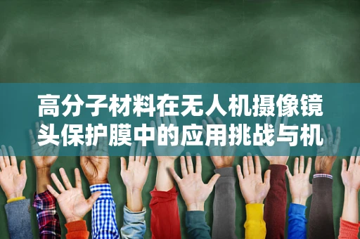 高分子材料在无人机摄像镜头保护膜中的应用挑战与机遇