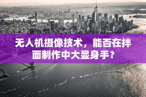无人机摄像技术，能否在拌面制作中大显身手？