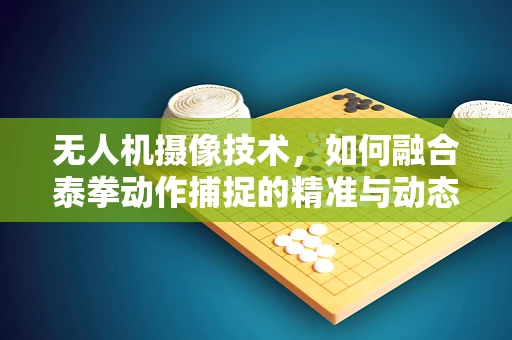 无人机摄像技术，如何融合泰拳动作捕捉的精准与动态？