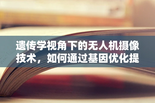 遗传学视角下的无人机摄像技术，如何通过基因优化提升图像质量？