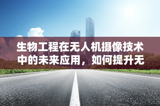 生物工程在无人机摄像技术中的未来应用，如何提升无人机拍摄的智能与精准？