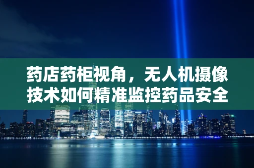 药店药柜视角，无人机摄像技术如何精准监控药品安全？