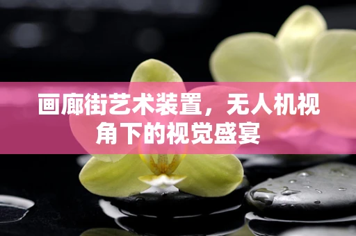 画廊街艺术装置，无人机视角下的视觉盛宴