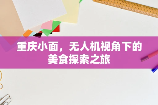 重庆小面，无人机视角下的美食探索之旅