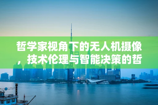 哲学家视角下的无人机摄像，技术伦理与智能决策的哲学探讨