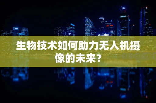 生物技术如何助力无人机摄像的未来？