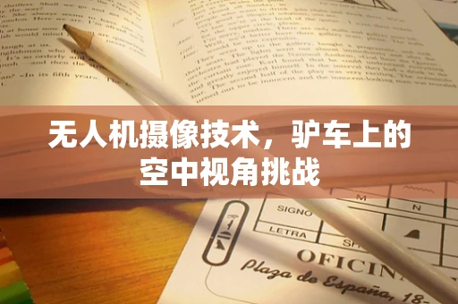 无人机摄像技术，驴车上的空中视角挑战