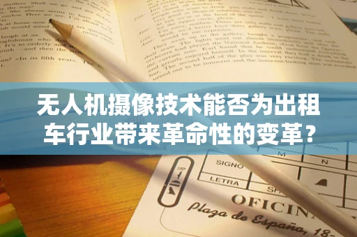 无人机摄像技术能否为出租车行业带来革命性的变革？