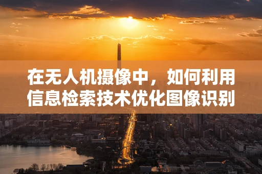在无人机摄像中，如何利用信息检索技术优化图像识别与处理？