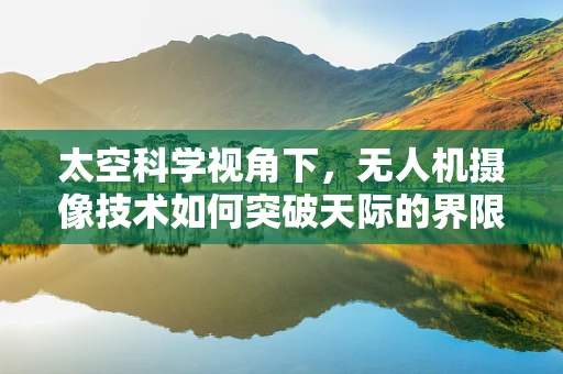 太空科学视角下，无人机摄像技术如何突破天际的界限？