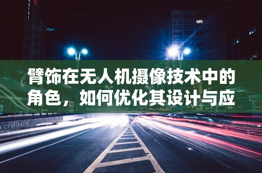 臂饰在无人机摄像技术中的角色，如何优化其设计与应用？