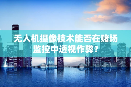 无人机摄像技术能否在赌场监控中透视作弊？