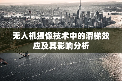 无人机摄像技术中的滑梯效应及其影响分析