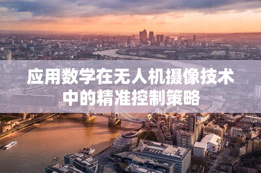 应用数学在无人机摄像技术中的精准控制策略