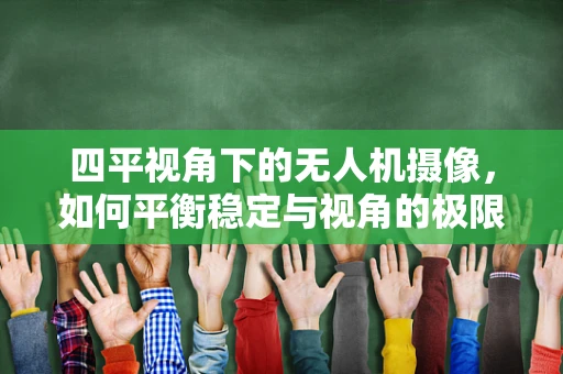 四平视角下的无人机摄像，如何平衡稳定与视角的极限探索？