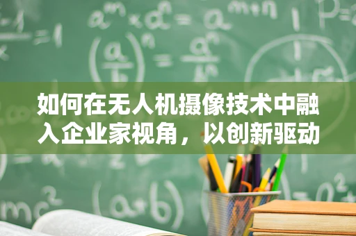 如何在无人机摄像技术中融入企业家视角，以创新驱动市场？