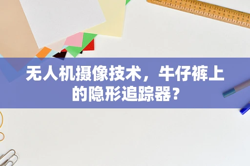 无人机摄像技术，牛仔裤上的隐形追踪器？