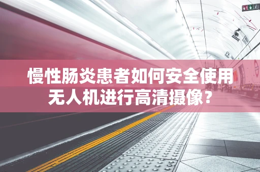 慢性肠炎患者如何安全使用无人机进行高清摄像？