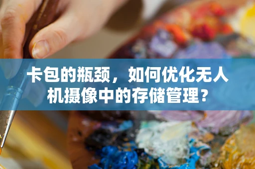 卡包的瓶颈，如何优化无人机摄像中的存储管理？