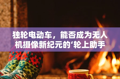 独轮电动车，能否成为无人机摄像新纪元的‘轮上助手’？