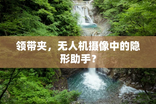 领带夹，无人机摄像中的隐形助手？
