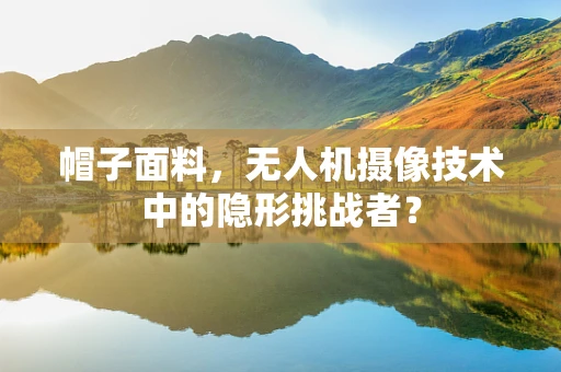 帽子面料，无人机摄像技术中的隐形挑战者？