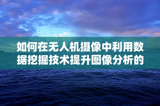 如何在无人机摄像中利用数据挖掘技术提升图像分析的准确性？