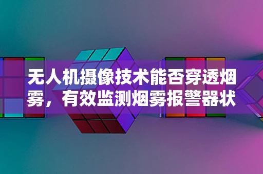 无人机摄像技术能否穿透烟雾，有效监测烟雾报警器状态？