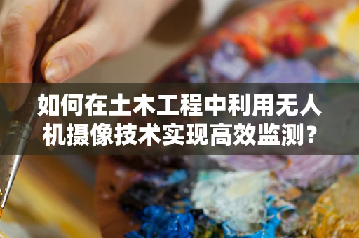 如何在土木工程中利用无人机摄像技术实现高效监测？