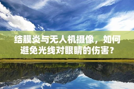 结膜炎与无人机摄像，如何避免光线对眼睛的伤害？