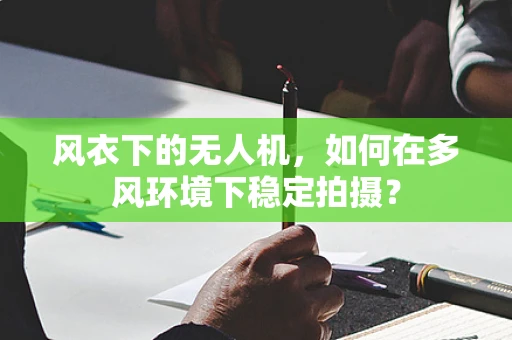 风衣下的无人机，如何在多风环境下稳定拍摄？