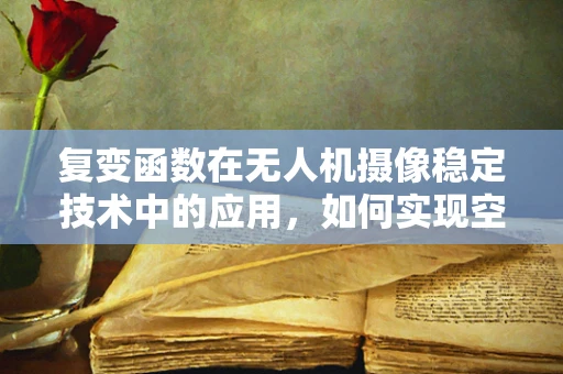 复变函数在无人机摄像稳定技术中的应用，如何实现空中拍摄的静谧之境？